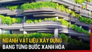 Ngành vật liệu xây dựng đang từng bước xanh hoá tại Việt Nam